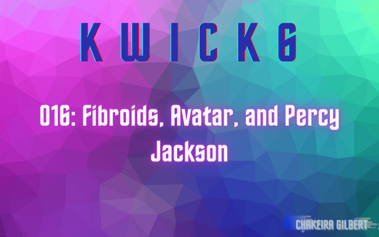 KWICK 6 #016: Fibroids, Avatar, and Percy Jackson