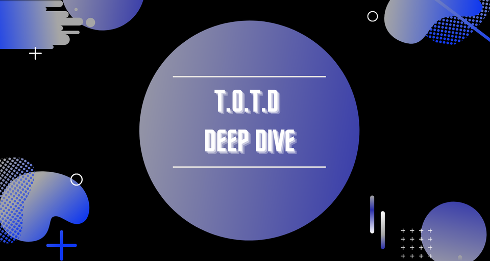 T.O.T.D Deep Dive